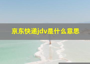 京东快递jdv是什么意思