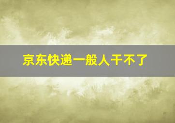 京东快递一般人干不了