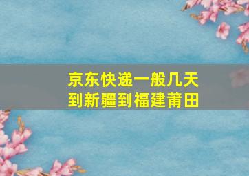 京东快递一般几天到新疆到福建莆田