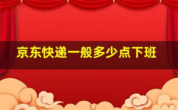 京东快递一般多少点下班