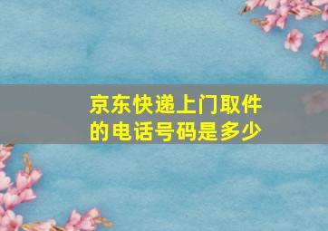 京东快递上门取件的电话号码是多少