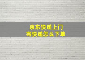 京东快递上门寄快递怎么下单