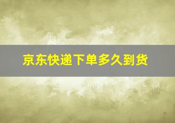 京东快递下单多久到货