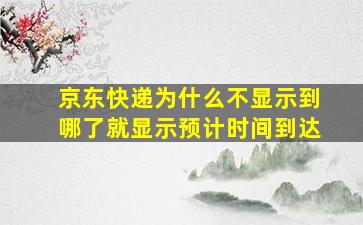 京东快递为什么不显示到哪了就显示预计时间到达