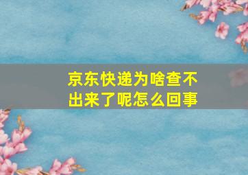 京东快递为啥查不出来了呢怎么回事