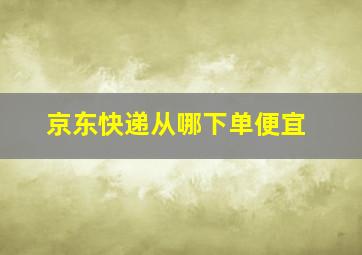 京东快递从哪下单便宜