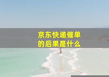 京东快递催单的后果是什么