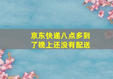 京东快递八点多到了晚上还没有配送