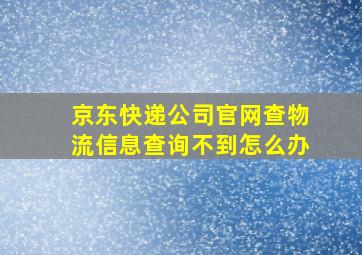 京东快递公司官网查物流信息查询不到怎么办