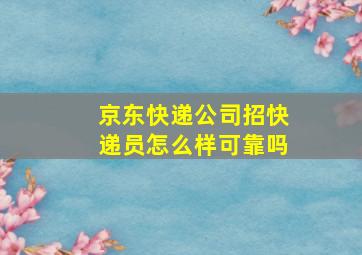 京东快递公司招快递员怎么样可靠吗