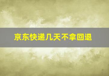 京东快递几天不拿回退