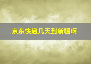 京东快递几天到新疆啊