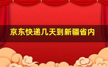 京东快递几天到新疆省内