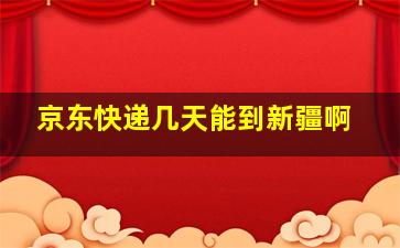 京东快递几天能到新疆啊