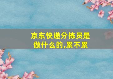 京东快递分拣员是做什么的,累不累