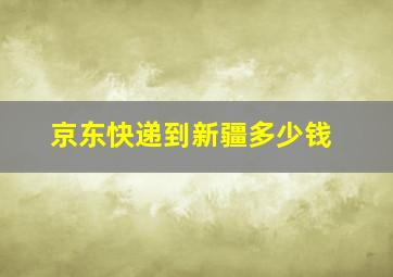 京东快递到新疆多少钱