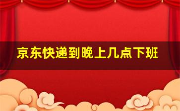 京东快递到晚上几点下班