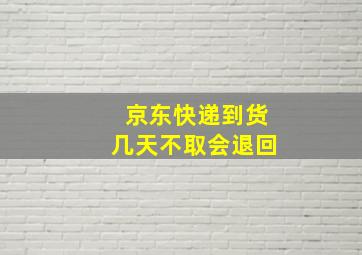 京东快递到货几天不取会退回