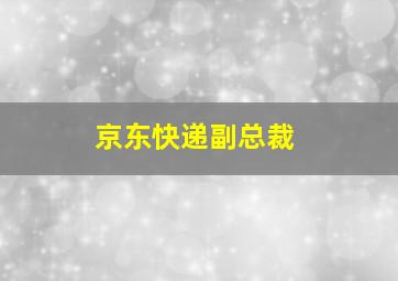 京东快递副总裁