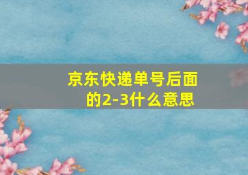 京东快递单号后面的2-3什么意思