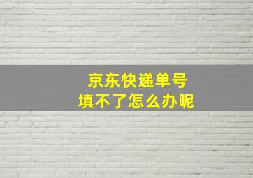 京东快递单号填不了怎么办呢