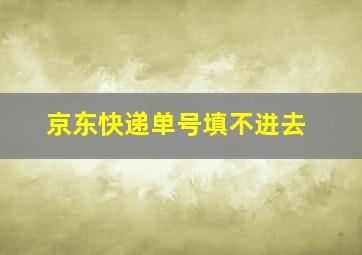 京东快递单号填不进去