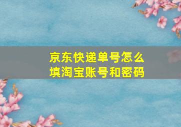 京东快递单号怎么填淘宝账号和密码