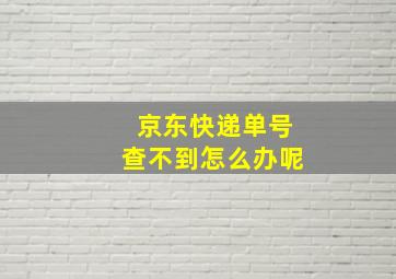 京东快递单号查不到怎么办呢