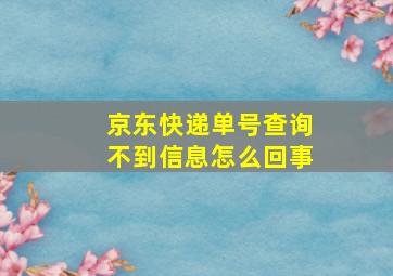 京东快递单号查询不到信息怎么回事