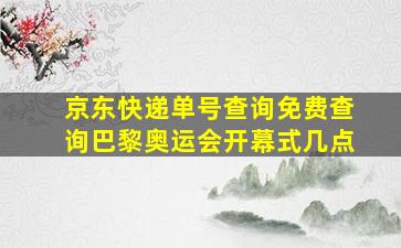 京东快递单号查询免费查询巴黎奥运会开幕式几点