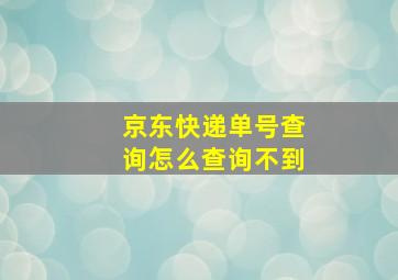 京东快递单号查询怎么查询不到