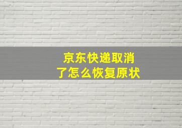 京东快递取消了怎么恢复原状