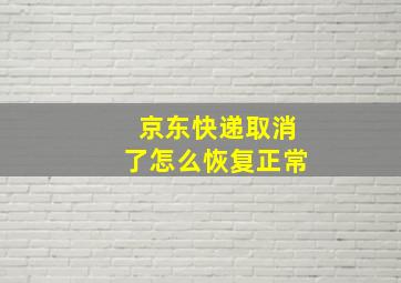 京东快递取消了怎么恢复正常