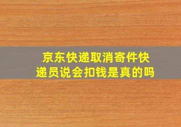 京东快递取消寄件快递员说会扣钱是真的吗