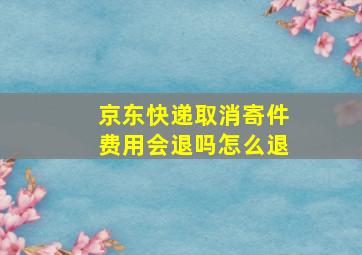 京东快递取消寄件费用会退吗怎么退