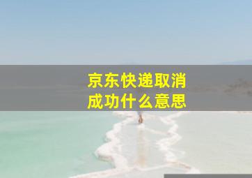 京东快递取消成功什么意思