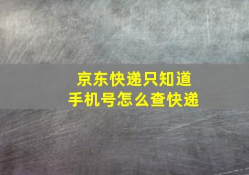 京东快递只知道手机号怎么查快递