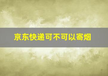 京东快递可不可以寄烟