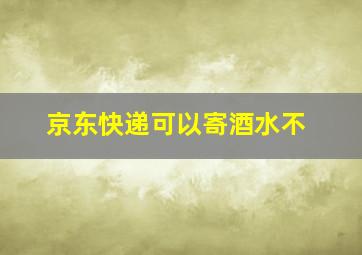 京东快递可以寄酒水不