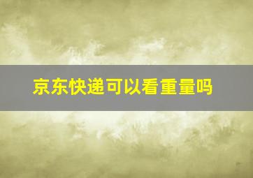 京东快递可以看重量吗