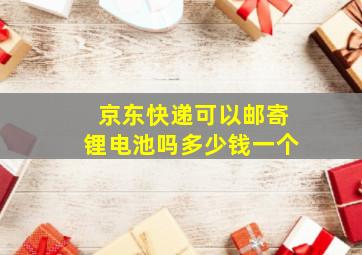 京东快递可以邮寄锂电池吗多少钱一个