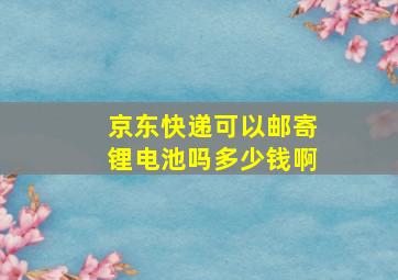 京东快递可以邮寄锂电池吗多少钱啊