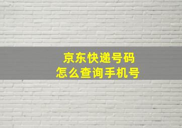 京东快递号码怎么查询手机号