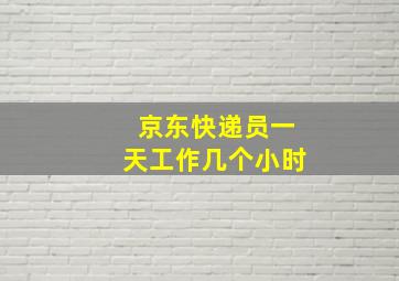 京东快递员一天工作几个小时