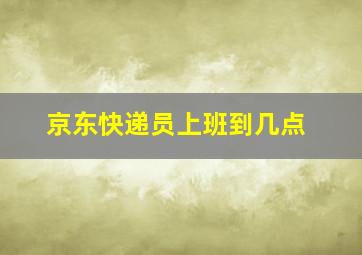 京东快递员上班到几点