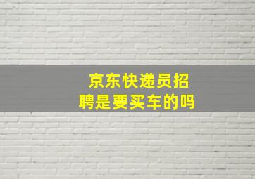 京东快递员招聘是要买车的吗