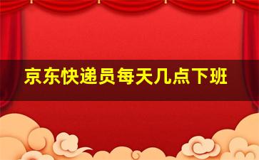 京东快递员每天几点下班