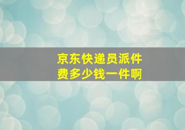 京东快递员派件费多少钱一件啊