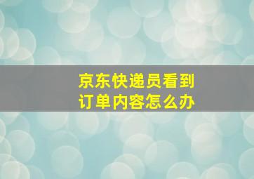 京东快递员看到订单内容怎么办