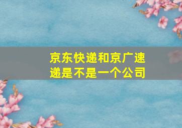 京东快递和京广速递是不是一个公司